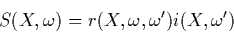 \begin{displaymath}
S(X,\omega)=r(X,\omega,\omega')i(X,\omega')
\end{displaymath}