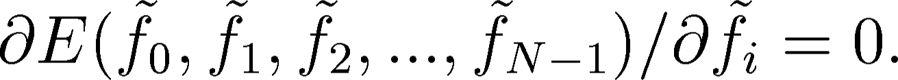 \begin{displaymath}
\partial E(\tilde{f}_0, \tilde{f}_1, \tilde{f}_2, ..., \tilde{f}_{N-1}) /
\partial \tilde{f}_i = 0.
\end{displaymath}