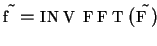 $\tilde{f}=INVFFT(\tilde{F})$