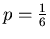 $p=\frac{1}{6}$