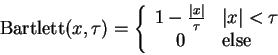 \begin{displaymath}
\textrm{Bartlett}(x,\tau)=\left \{ \begin{array}{cl}
1 - \fr...
...\vert x\vert < \tau$}\\
0 & \textrm{else}
\end{array} \right.
\end{displaymath}