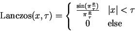 \begin{displaymath}
\textrm{Lanczos}(x,\tau)=\left \{ \begin{array}{cl}
\frac{\s...
...\vert x\vert < \tau$}\\
0 & \textrm{else}
\end{array} \right.
\end{displaymath}